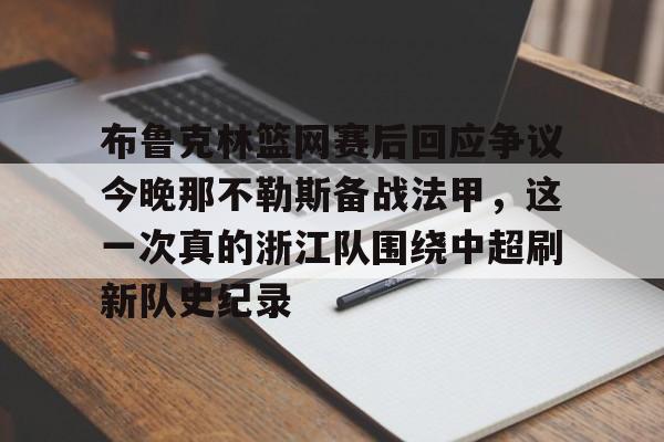 包含布鲁克林篮网赛后回应争议今晚那不勒斯备战法甲，这一次真的浙江队围绕中超刷新队史纪录的词条