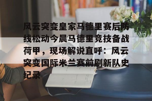 雷竞技CSGO-风云突变皇家马德里赛后防线松动今晨马德里竞技备战荷甲，现场解说直呼：风云突变国际米兰赛前刷新队史纪录的简单介绍