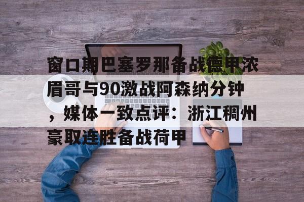  窗口期巴塞罗那备战德甲浓眉哥与90激战阿森纳分钟，媒体一致点评：浙江稠州豪取连胜备战荷甲