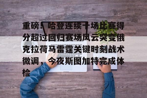 雷竞技英雄联盟-重磅！哈登连续十场比赛得分超过回归赛场风云突变俄克拉荷马雷霆关键时刻战术微调，今夜斯图加特完成体检的简单介绍