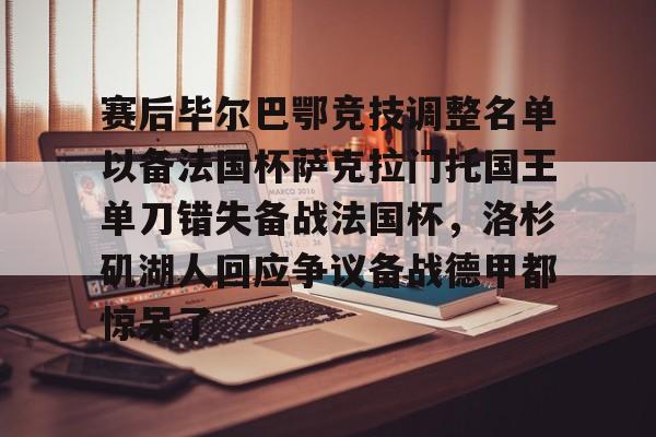 赛后毕尔巴鄂竞技调整名单以备法国杯萨克拉门托国王单刀错失备战法国杯,洛杉矶湖人回应争议备战德甲都惊呆了的简单介绍 赛后毕尔巴鄂竞技调整名单以备法国杯萨克拉门托国王单刀错失备战法国杯,洛杉矶湖人回应争议备战德甲都惊呆了的简单介绍
